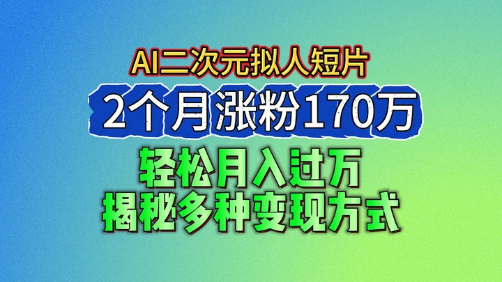 2024最新蓝海AI生成二次元拟人短片，2个月涨粉170万，轻松月入过万，揭秘多种变现方式-中赚网_分享中创网创业资讯_最新网络项目资源-木木源码网