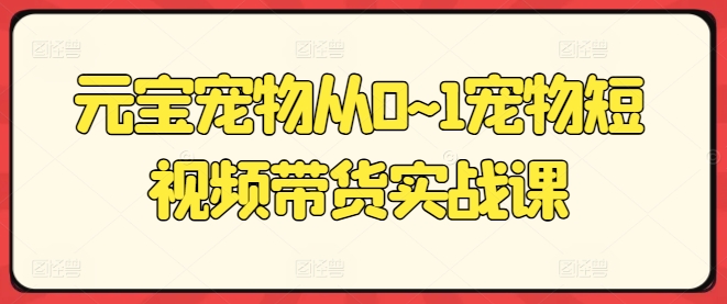 元宝宠物从0~1宠物短视频带货实战课-中赚网_分享中创网创业资讯_最新网络项目资源-木木源码网