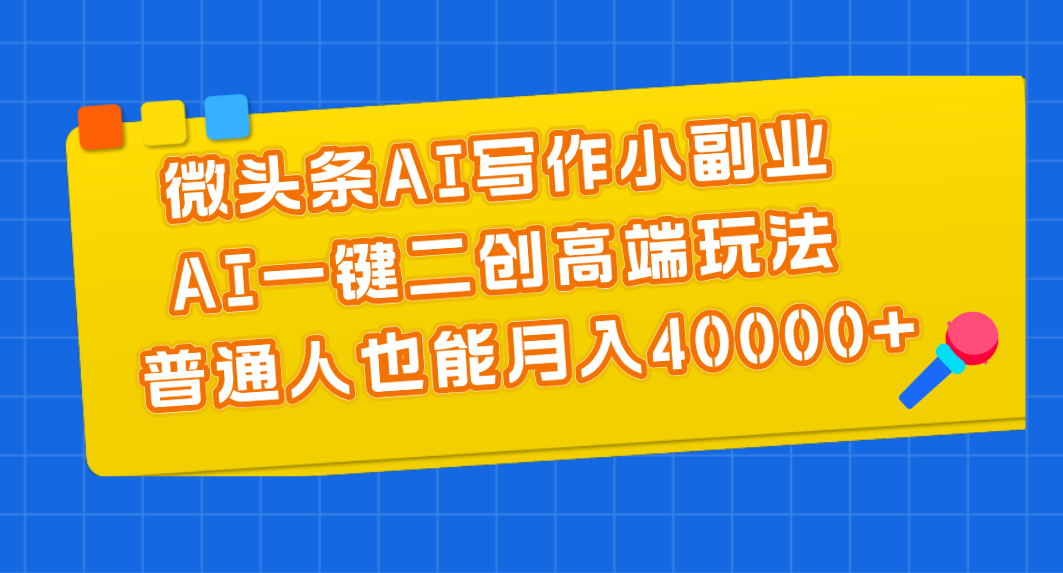 （11076期）微头条AI写作小副业，AI一键二创高端玩法 普通人也能月入40000+-木木源码网