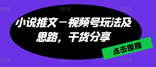 小说推文—微信视频号游戏玩法及构思，满满干货-中赚网_分享中创网创业资讯_最新网络项目资源-木木源码网