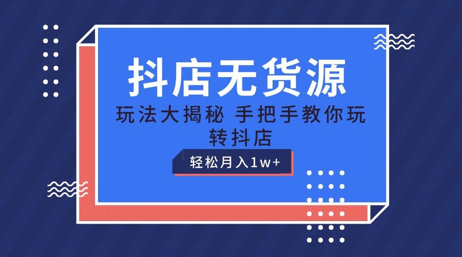 抖店无货源保姆级教程，手把手教你玩转抖店，轻松月入1W+-中赚网_分享中创网创业资讯_最新网络项目资源-木木源码网