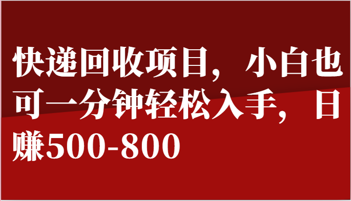 快递回收项目，小白也可一分钟轻松入手，日赚500-800-中赚网_分享中创网创业资讯_最新网络项目资源-木木源码网