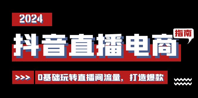 抖音直播电商运营必修课，0基础玩转直播间流量，打造爆款（29节）-中赚网_分享中创网创业资讯_最新网络项目资源-木木源码网