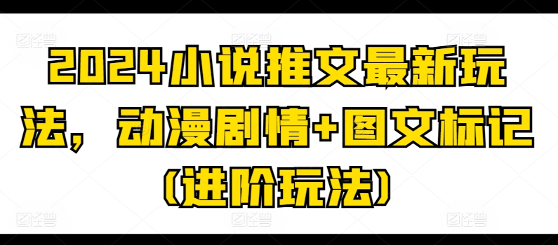 2024小说推文全新游戏玩法，动漫剧情 图文并茂标识(升阶游戏玩法)-中赚网_分享中创网创业资讯_最新网络项目资源-木木源码网