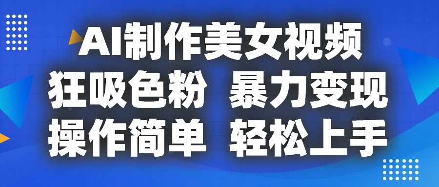 AI制作美女视频，狂吸色粉，暴力变现，操作简单，小白也能轻松上手-中赚网_分享中创网创业资讯_最新网络项目资源-木木源码网