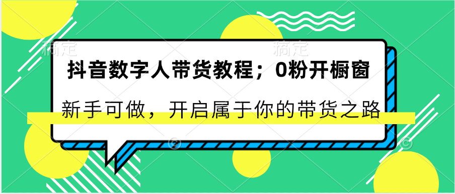 抖音数字人卖货实例教程：0粉开橱窗展示 初学者能做 打开属于自己的卖货之途-中赚网_分享中创网创业资讯_最新网络项目资源-木木源码网