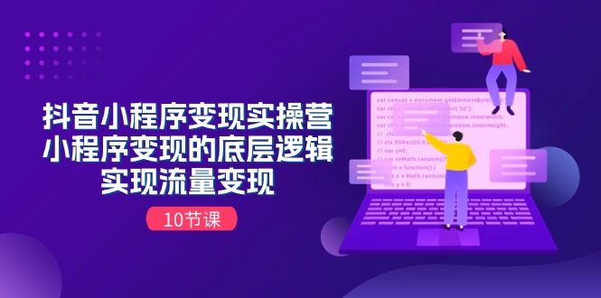 抖音小程序变实际操营，小程序变现的底层思维，完成数据流量变现（10堂课）-中赚网_分享中创网创业资讯_最新网络项目资源-木木源码网