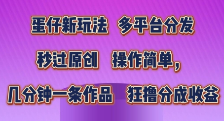 蛋仔新模式，多平台分发，秒过原创设计，使用方便，数分钟一条著作，狂撸分为盈利【揭密】-中赚网_分享中创网创业资讯_最新网络项目资源-木木源码网