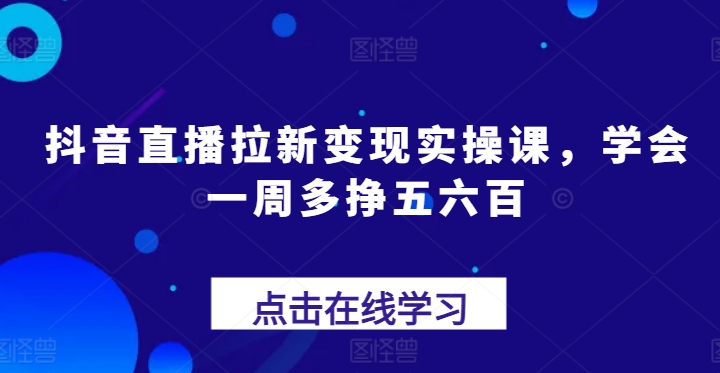 抖音直播间引流转现实操课，懂得一周多挣五六百-中赚网_分享中创网创业资讯_最新网络项目资源-木木源码网