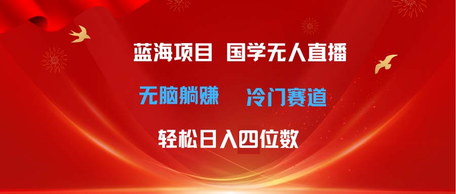 （11232期）超级蓝海项目 国学无人直播日入四位数 无脑躺赚冷门赛道 最新玩法-木木源码网