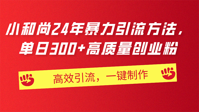 （11247期）AI小和尚24年暴力引流方法，单日300+高质量创业粉，高效引流，一键制作-木木源码网