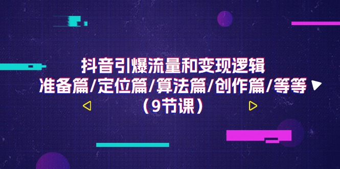 （11257期）抖音引爆流量和变现逻辑，准备篇/定位篇/算法篇/创作篇/等等（9节课）-木木源码网