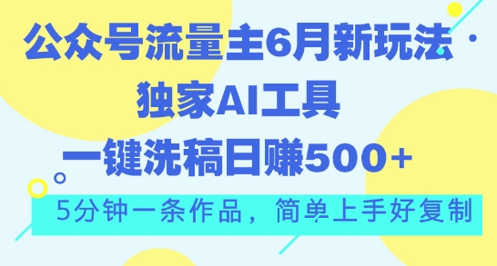 公众号流量主6月新玩法，独家AI工具一键洗稿单号日赚5张，5分钟一条作品，简单上手好复制-中赚网_分享中创网创业资讯_最新网络项目资源-木木源码网