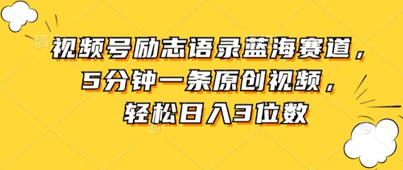 视频号励志语录蓝海赛道，5分钟一条原创视频，轻松日入3位数-中赚网_分享中创网创业资讯_最新网络项目资源-木木源码网