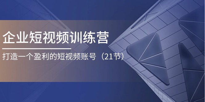 （11278期）企业短视频训练营：打造一个盈利的短视频账号（21节）-木木源码网