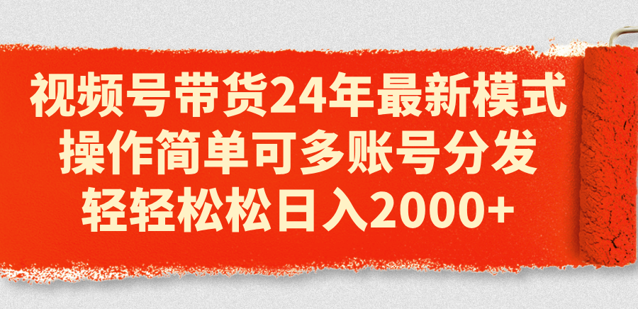 （11281期）视频号带货24年最新模式，操作简单可多账号分发，轻轻松松日入2000+-木木源码网