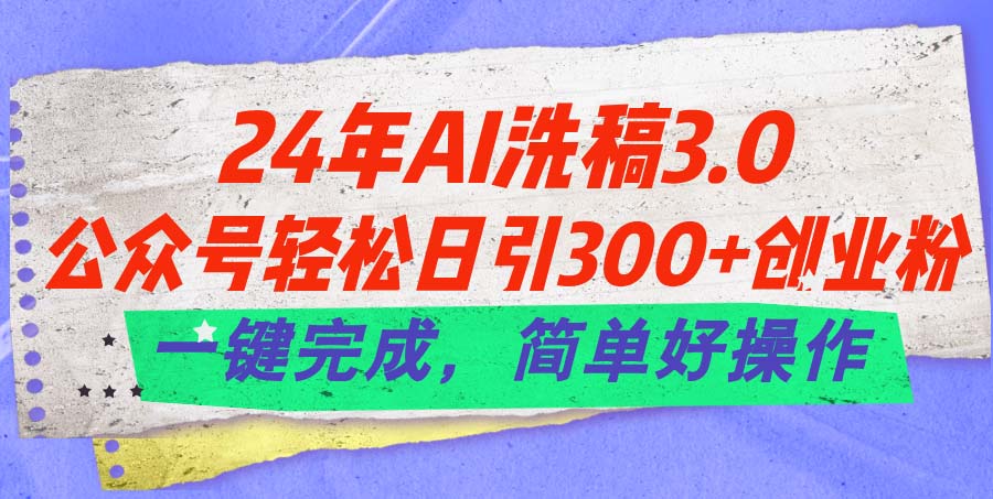 （11292期）24年Ai洗稿3.0，公众号轻松日引300+创业粉，一键完成，简单好操作-木木源码网