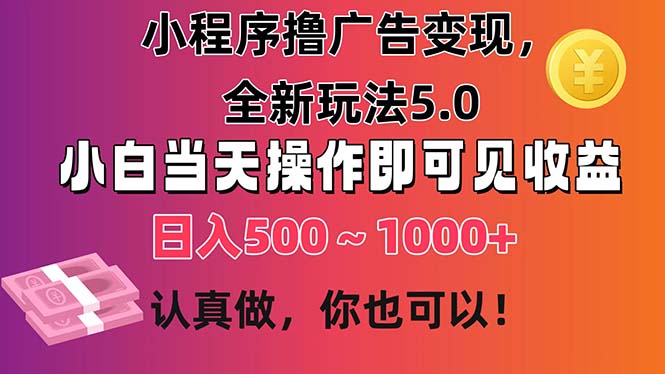 （11293期）小程序撸广告变现，全新玩法5.0，小白当天操作即可上手，日收益 500~1000+-木木源码网