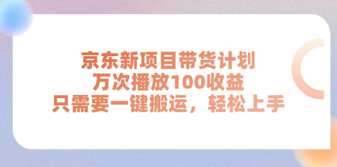 （11300期）京东新项目带货计划，万次播放100收益，只需要一键搬运，轻松上手-木木源码网