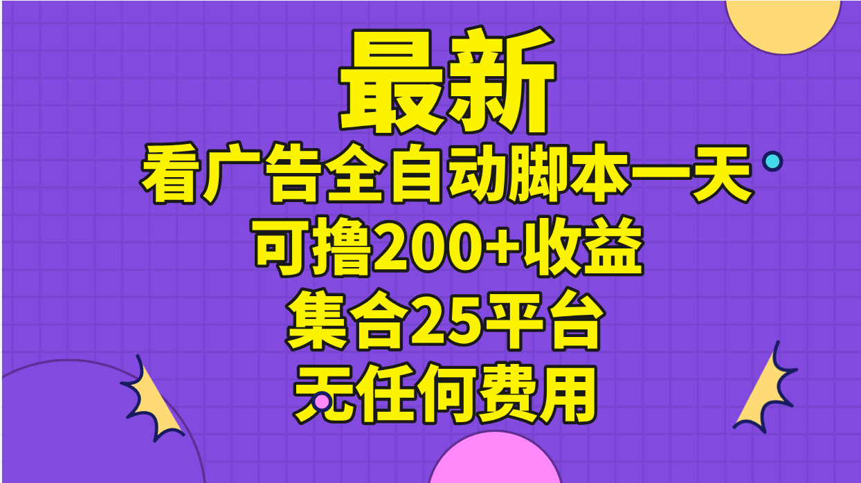 （11301期）最新看广告全自动脚本一天可撸200+收益 。集合25平台 ，无任何费用-木木源码网