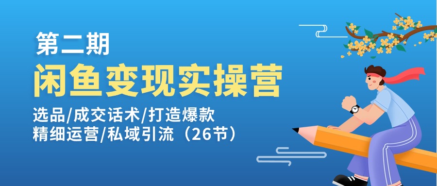 （11305期）闲鱼变现实操训练营第2期：选品/成交话术/打造爆款/精细运营/私域引流-木木源码网