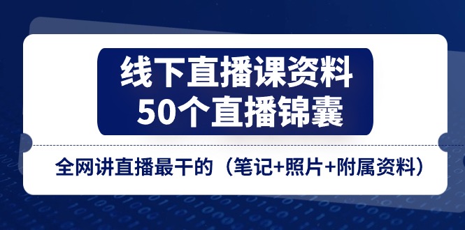 （11319期）线下直播课资料、50个-直播锦囊，全网讲直播最干的（笔记+照片+附属资料）-木木源码网