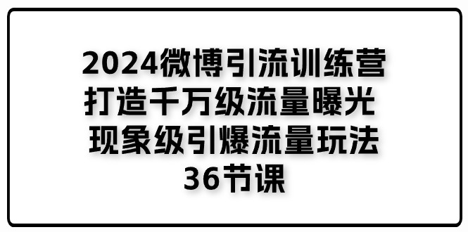 （11333期）2024微博引流训练营「打造千万级流量曝光 现象级引爆流量玩法」36节课-木木源码网