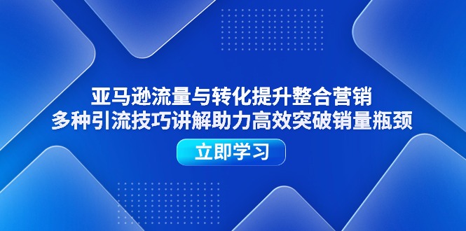 （11335期）亚马逊流量与转化提升整合营销，多种引流技巧讲解助力高效突破销量瓶颈-木木源码网