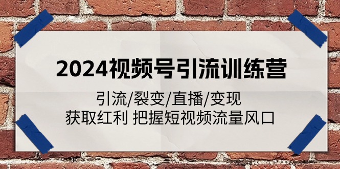 （11337期）2024视频号引流训练营：引流/裂变/直播/变现 获取红利 把握短视频流量风口-木木源码网