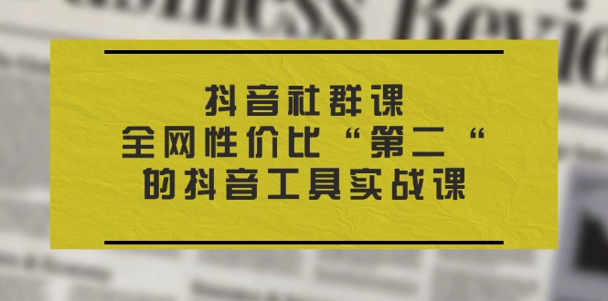 抖音视频社群营销课，各大网站性价比高“第二“的抖音专用工具实战演练课-中创网_分享中创网创业资讯_最新网络项目资源-木木源码网