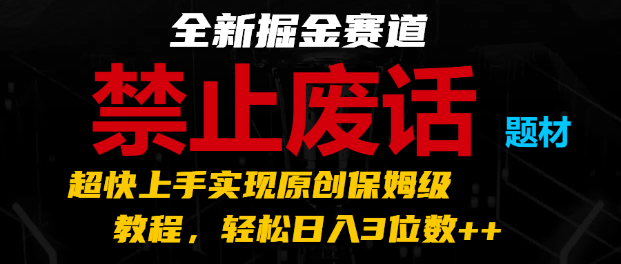 全新掘金赛道 禁止废话题材，超快上手实现原创保姆级教程，轻松日入3位数++-中创网_分享中创网创业资讯_最新网络项目资源-木木源码网