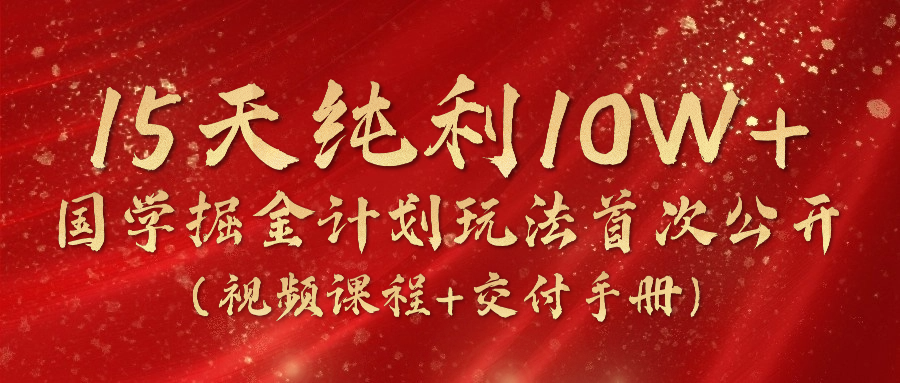 《国学掘金计划2024》实战教学短视频，15天净利10W （在线课程 交货指南）-中创网_分享中创网创业资讯_最新网络项目资源-木木源码网