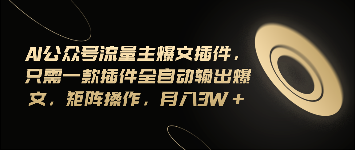 （11430期）Ai公众号流量主爆文插件，只需一款插件全自动输出爆文，矩阵操作，月入3w+-木木源码网