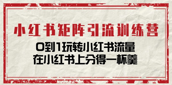 （11450期）小红书矩阵引流训练营：0到1玩转小红书流量，在小红书上分得一杯羹-14节课-木木源码网