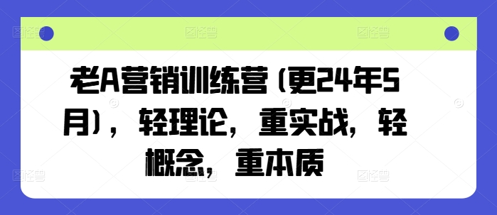 老A营销训练营(更24年6月)，轻理论，重实战，轻概念，重本质-中创网_分享中创网创业资讯_最新网络项目资源-木木源码网