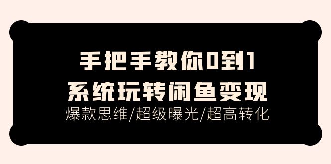 （11459期）手把手教你0到1系统玩转闲鱼变现，爆款思维/超级曝光/超高转化（15节课）-木木源码网