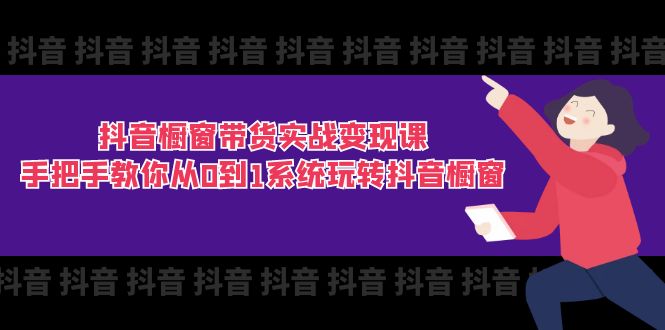 （11462期）抖音橱窗带货实战变现课：手把手教你从0到1系统玩转抖音橱窗-11节-木木源码网