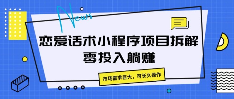 恋爱话术小程序项目拆卸，市场的需求极大，可长期实际操作-中创网_分享中创网创业资讯_最新网络项目资源-木木源码网