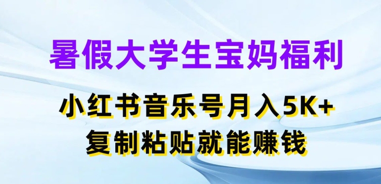 暑期在校大学生宝妈妈褔利，小红书的音乐号月入5000 ，拷贝也能赚钱【揭密】-中创网_分享中创网创业资讯_最新网络项目资源-木木源码网