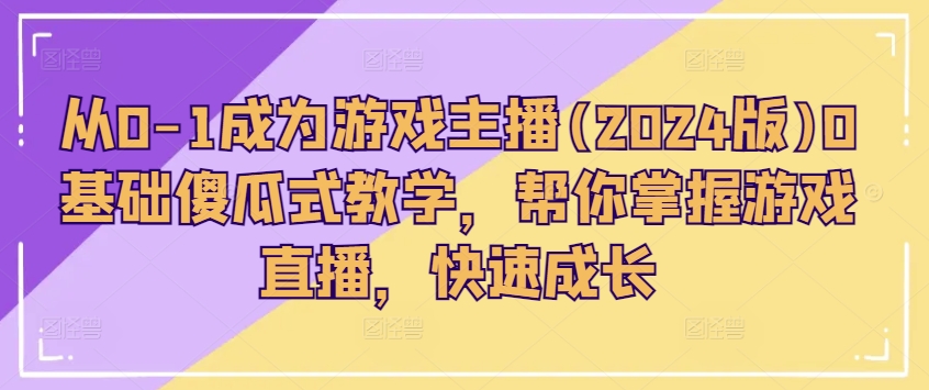 从0-1变成网络主播(2024版)0基本简单化课堂教学，替你把握游戏直播间，快速增长-中创网_分享中创网创业资讯_最新网络项目资源-木木源码网