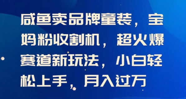 闲鱼卖品牌童装，宝妈粉收割机超火爆赛道新玩法，小白轻松上手，月入过w-中创网_分享中创网创业资讯_最新网络项目资源-木木源码网