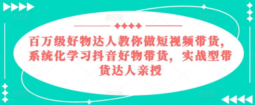 百万级好货大咖手把手带你短视频卖货，系统性学习抖音好物卖货，实战型带货达人谈书法-中创网_分享中创网创业资讯_最新网络项目资源-木木源码网