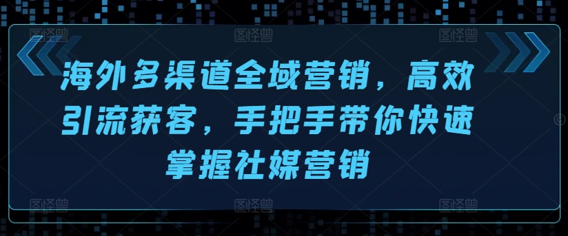 国外多种渠道全域营销，高效率引流方法拓客，从零陪你快速上手社媒营销-中创网_分享中创网创业资讯_最新网络项目资源-木木源码网