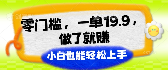 零门槛，一单19.9.进行了就能赚，新手也可以快速上手-中创网_分享中创网创业资讯_最新网络项目资源-木木源码网