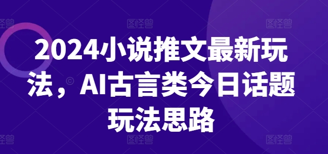 2024小说推文全新游戏玩法，AI古代言情类今日话题讨论游戏玩法构思-中创网_分享中创网创业资讯_最新网络项目资源-木木源码网