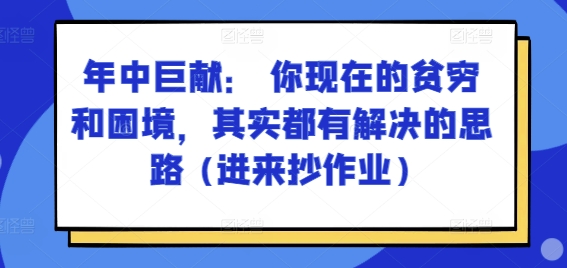 某付费文章：年里巨制： 你目前贫穷和窘境，其实都有处理思路 (进去写作业)-中创网_分享中创网创业资讯_最新网络项目资源-木木源码网