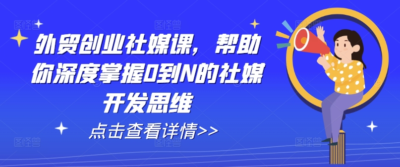 出口外贸自主创业社交媒体课，帮助自己深层把握0到N的社交媒体开发思维-中创网_分享中创网创业资讯_最新网络项目资源-木木源码网