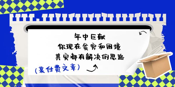 微信公众号付费文章：年里巨制-你如今贫穷和窘境，其实都有处理思路 (进去写作业)-中创网_分享中创网创业资讯_最新网络项目资源-木木源码网