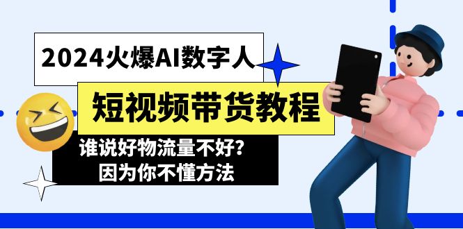 （11480期）2024火爆AI数字人短视频带货教程，谁说好物流量不好？因为你不懂方法-木木源码网