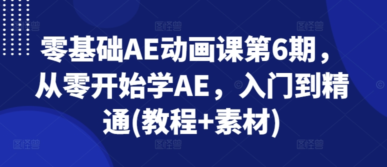 零基础AE动漫课第6期，从零开始学AE，入门到精通(实例教程 素材内容)-中创网_分享中创网创业资讯_最新网络项目资源-木木源码网